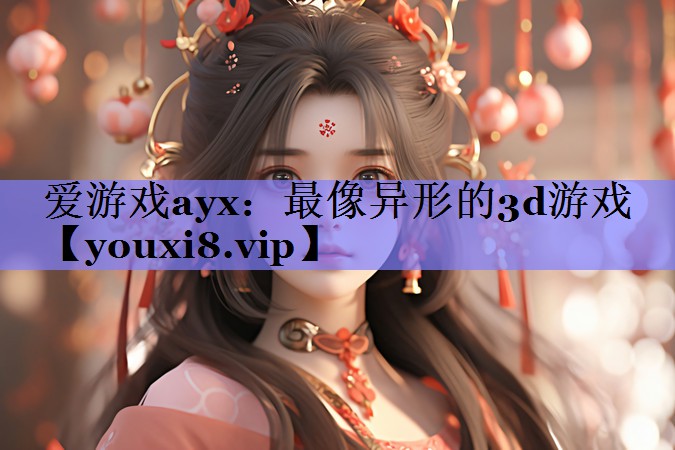 爱游戏ayx：最像异形的3d游戏