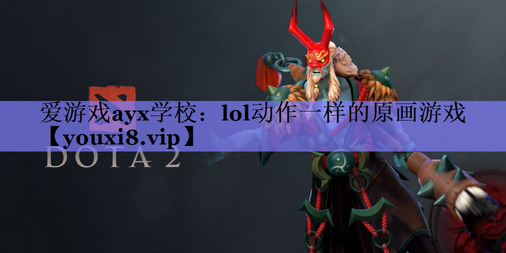 爱游戏ayx学校：lol动作一样的原画游戏