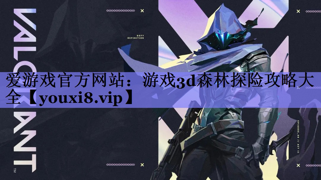 爱游戏官方网站：游戏3d森林探险攻略大全