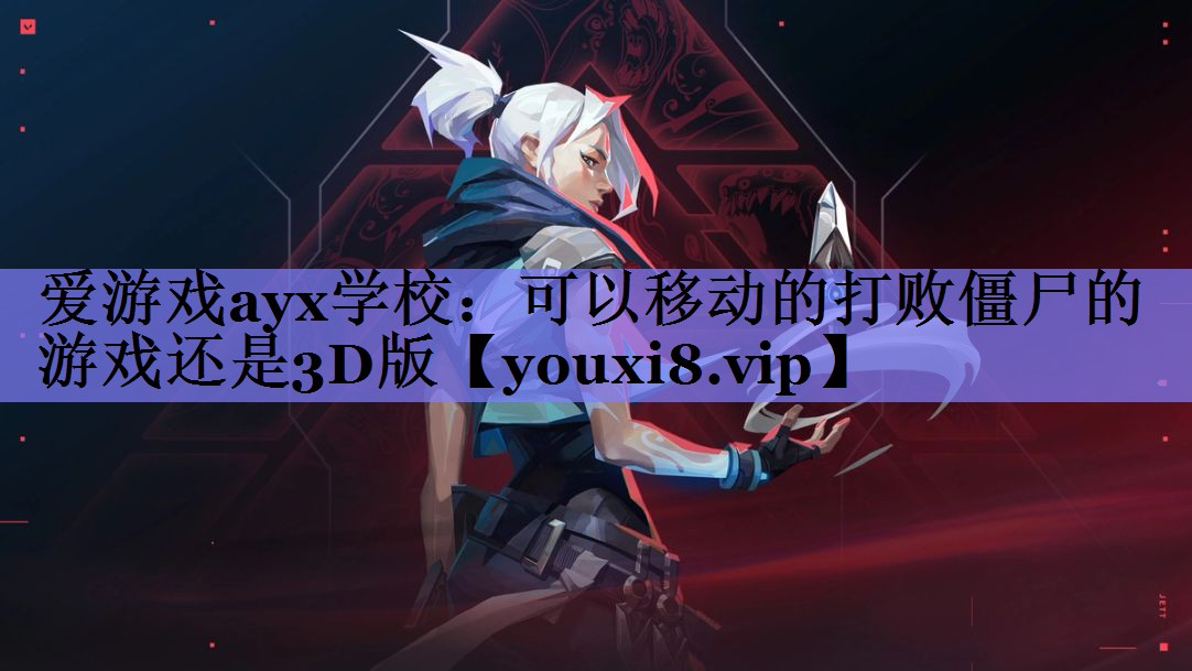 爱游戏ayx学校：可以移动的打败僵尸的游戏还是3D版