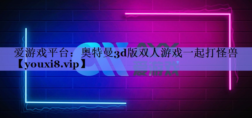 爱游戏平台：奥特曼3d版双人游戏一起打怪兽