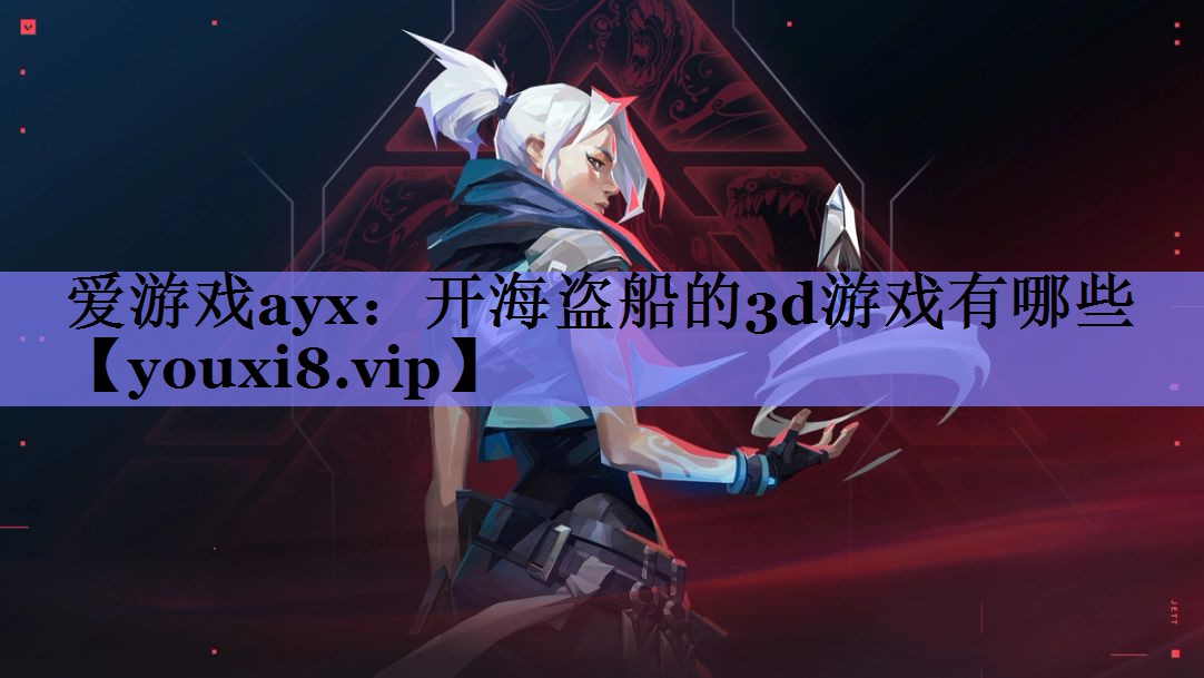 爱游戏ayx：开海盗船的3d游戏有哪些