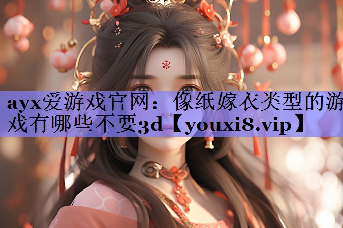ayx爱游戏官网：像纸嫁衣类型的游戏有哪些不要3d