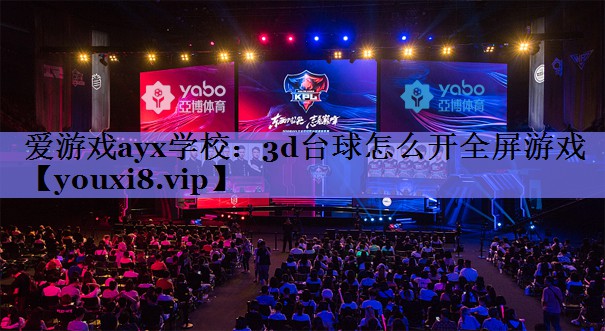 爱游戏ayx学校：3d台球怎么开全屏游戏