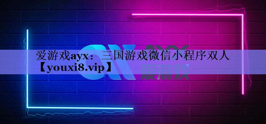 爱游戏ayx：三国游戏微信小程序双人
