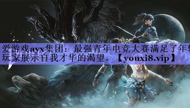 爱游戏ayx集团：最强青年电竞大赛满足了年轻玩家展示自我才华的渴望。