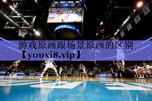 游戏原画跟场景原画的区别