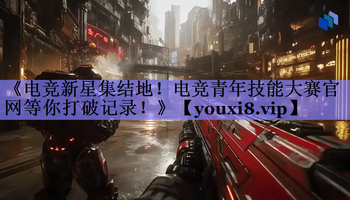 《电竞新星集结地！电竞青年技能大赛官网等你打破记录！》