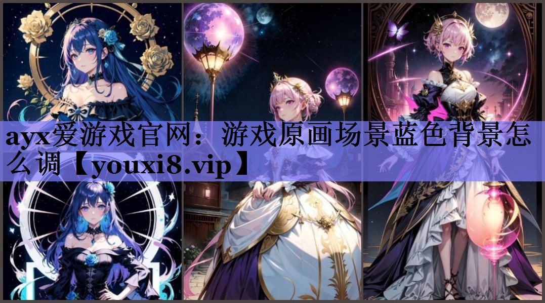 ayx爱游戏官网：游戏原画场景蓝色背景怎么调