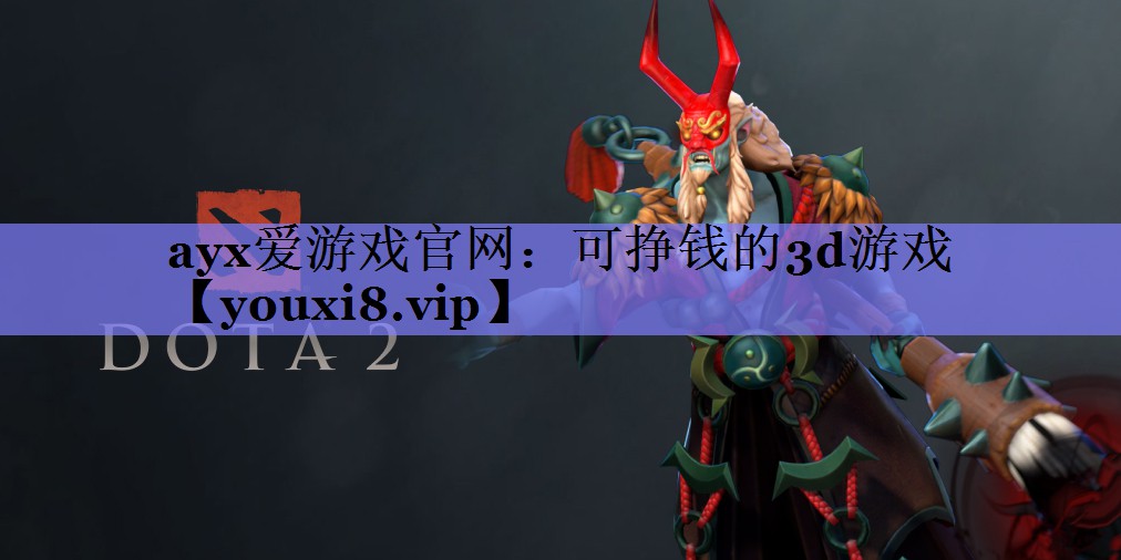 ayx爱游戏官网：可挣钱的3d游戏