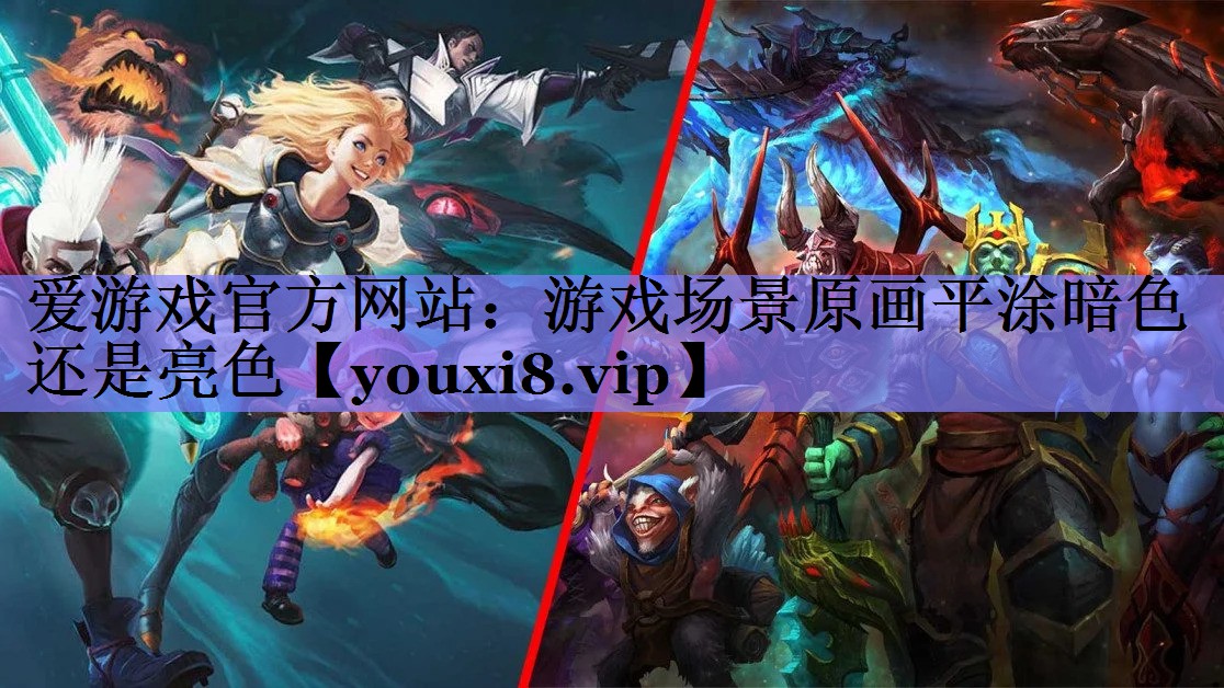 爱游戏官方网站：游戏场景原画平涂暗色还是亮色