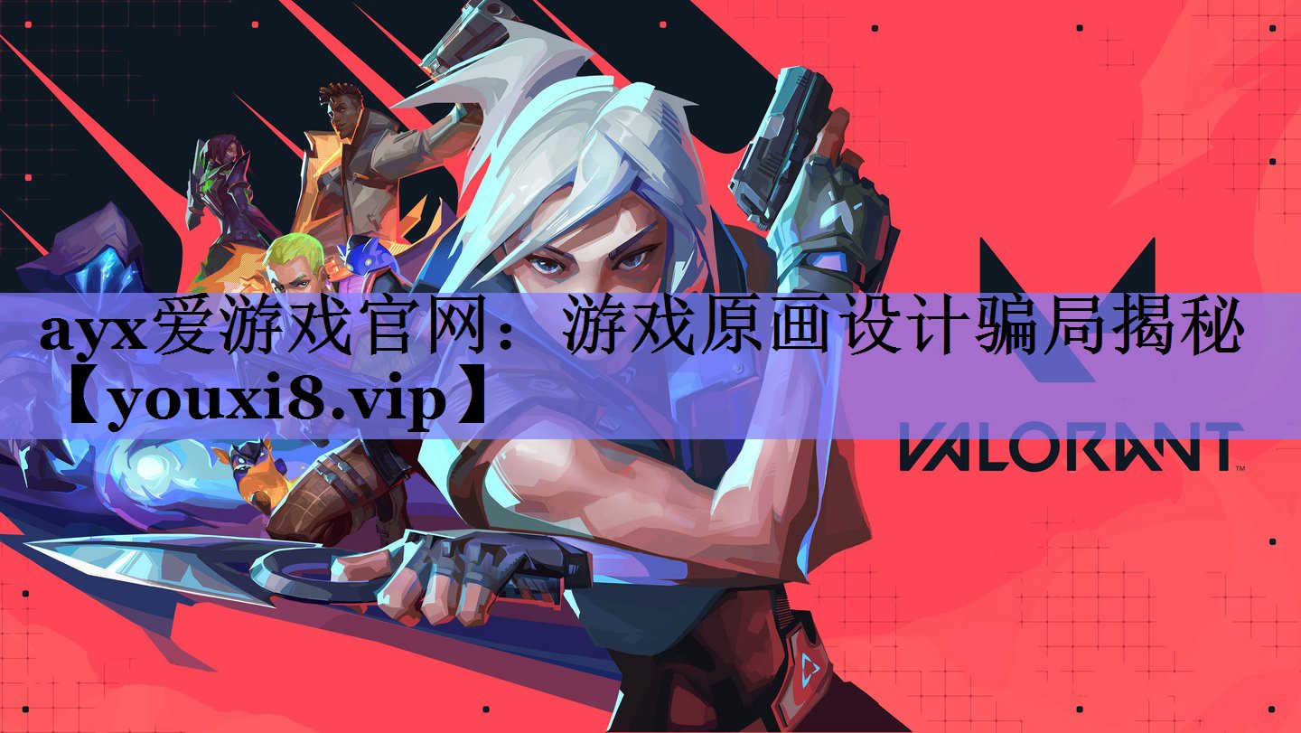 ayx爱游戏官网：游戏原画设计骗局揭秘