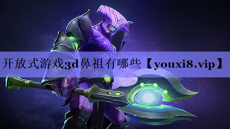 开放式游戏3d鼻祖有哪些 开放式游戏3d鼻祖有哪些